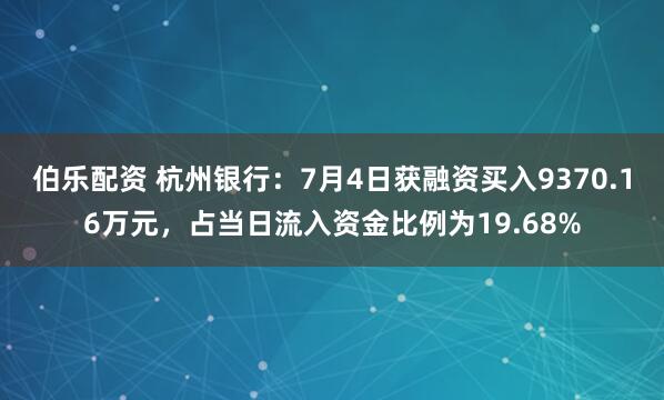 伯乐配资 杭州银行：7月4日获融资买入9370.16万元，占当日流入资金比例为19.68%