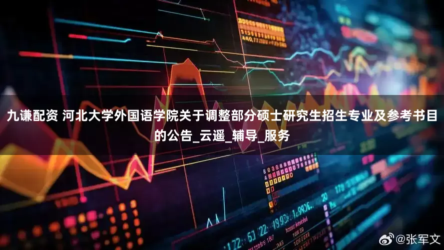 九谦配资 河北大学外国语学院关于调整部分硕士研究生招生专业及参考书目的公告_云遥_辅导_服务