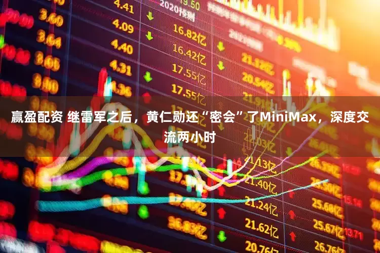 赢盈配资 继雷军之后，黄仁勋还“密会”了MiniMax，深度交流两小时