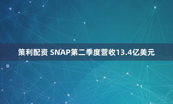 策利配资 SNAP第二季度营收13.4亿美元