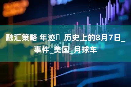 融汇策略 年迹・历史上的8月7日_事件_美国_月球车