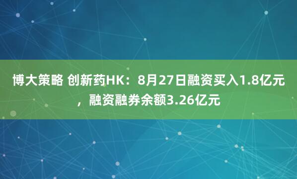 博大策略 创新药HK：8月27日融资买入1.8亿元，融资融券余额3.26亿元