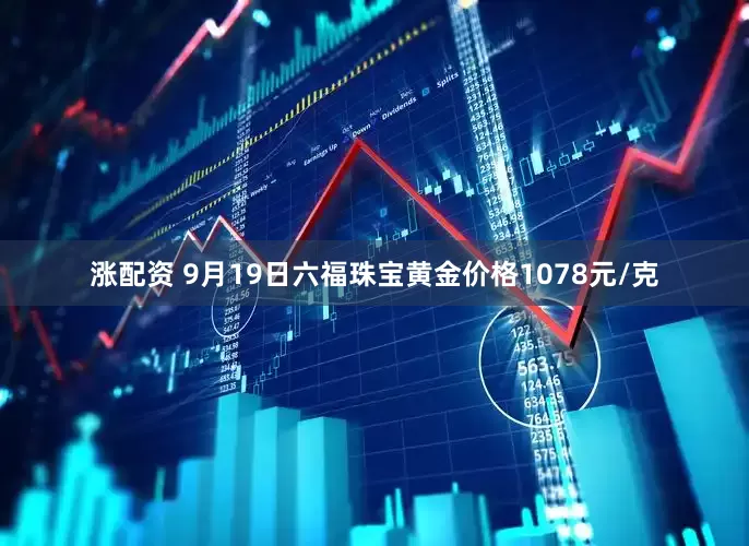 涨配资 9月19日六福珠宝黄金价格1078元/克