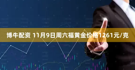 博牛配资 11月9日周六福黄金价格1261元/克