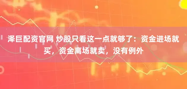 泽巨配资官网 炒股只看这一点就够了：资金进场就买，资金离场就卖，没有例外